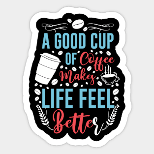 A Good Cup Of Coffee Life Better Sticker